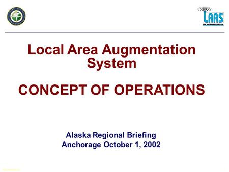 182a_N00FEB23_DG 1 Local Area Augmentation System CONCEPT OF OPERATIONS Alaska Regional Briefing Anchorage October 1, 2002.