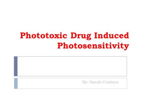 Phototoxic Drug Induced Photosensitivity By: Sarah Croitoru.