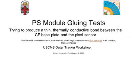 PS Module Gluing Tests USCMS Outer Tracker Workshop Ulrich Heintz, Meenakshi Narain, Bill Patterson, Sinan Sagir, Adam Lanman, Eric Spencer, Juan Trenado,