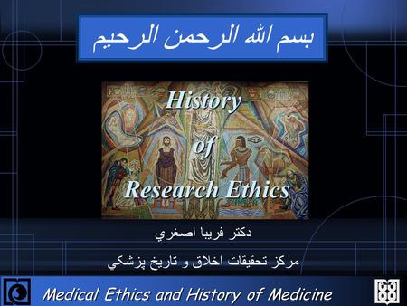 Medical Ethics and History of Medicine Research Center Historyof Research Ethics Research Ethics دکتر فريبا اصغري مرکز تحقيقات اخلاق و تاريخ پزشکي بسم.