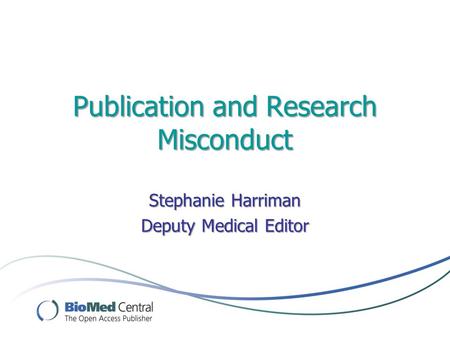 Publication and Research Misconduct Stephanie Harriman Deputy Medical Editor.