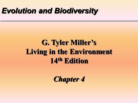 Evolution and Biodiversity G. Tyler Miller’s Living in the Environment 14 th Edition Chapter 4 G. Tyler Miller’s Living in the Environment 14 th Edition.