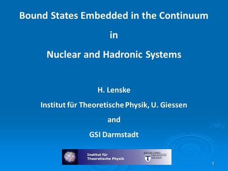 Bound States Embedded in the Continuum in Nuclear and Hadronic Systems H. Lenske Institut für Theoretische Physik, U. Giessen and GSI Darmstadt 1.