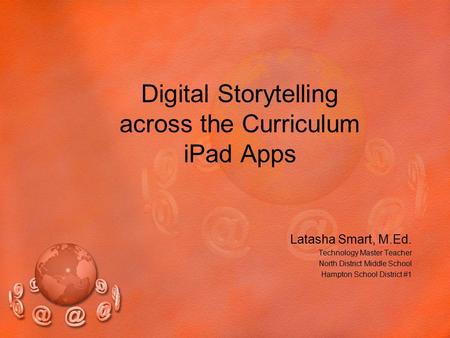 Digital Storytelling across the Curriculum iPad Apps Latasha Smart, M.Ed. Technology Master Teacher North District Middle School Hampton School District.