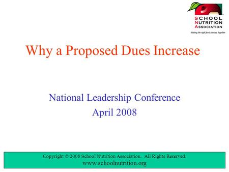 Copyright © 2008 School Nutrition Association. All Rights Reserved. www.schoolnutrition.org Why a Proposed Dues Increase National Leadership Conference.