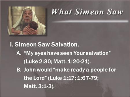 I. Simeon Saw Salvation. A.“My eyes have seen Your salvation” (Luke 2:30; Matt. 1:20-21). B.John would “make ready a people for the Lord” (Luke 1:17; 1:67-79;