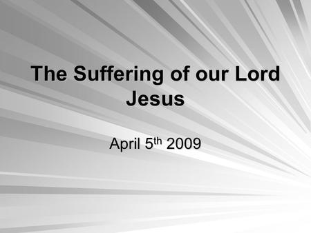 The Suffering of our Lord Jesus April 5 th 2009. The True Lamb Our Lord Jesus Christ is the True Passover Lamb that was offered for our sins Age Age –The.