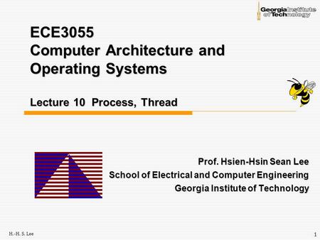 H.-H. S. Lee 1 ECE3055 Computer Architecture and Operating Systems Lecture 10 Process, Thread Prof. Hsien-Hsin Sean Lee School of Electrical and Computer.