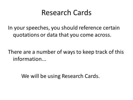 Research Cards In your speeches, you should reference certain quotations or data that you come across. There are a number of ways to keep track of this.