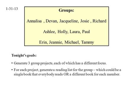 1-31-13 Groups: Annalisa, Devan, Jacqueline, Josie, Richard Ashlee, Holly, Laura, Paul Erin, Jeannie, Michael, Tammy Generate 3 group projects, each of.