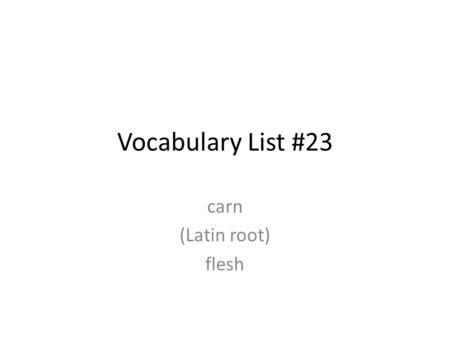 Vocabulary List #23 carn (Latin root) flesh. 1. carnage Example: People from around the world are making appeals to stop the carnage surrounding the drug.