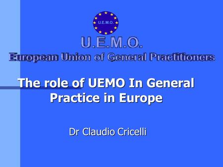 The role of UEMO In General Practice in Europe Dr Claudio Cricelli.