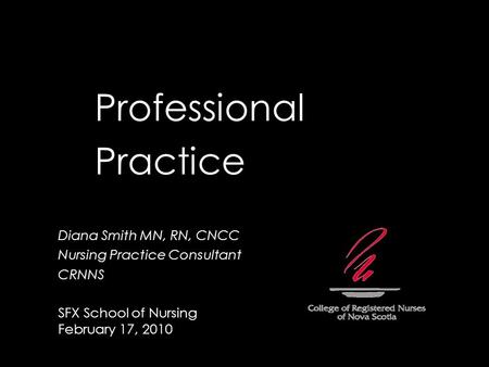 Professional Practice Diana Smith MN, RN, CNCC Nursing Practice Consultant CRNNS SFX School of Nursing February 17, 2010.