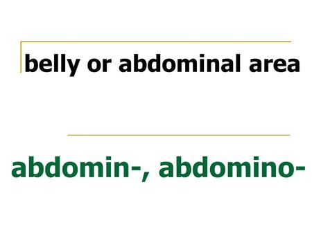 Abdomin-, abdomino- belly or abdominal area. antero- position ahead of or in front of.