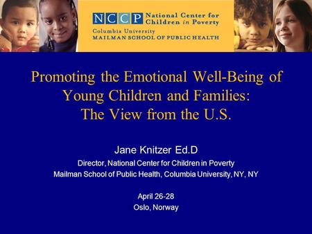 Promoting the Emotional Well-Being of Young Children and Families: The View from the U.S. Jane Knitzer Ed.D Director, National Center for Children in Poverty.