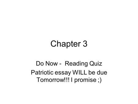 Chapter 3 Do Now - Reading Quiz Patriotic essay WILL be due Tomorrow!!! I promise ;)