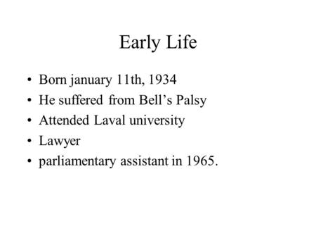 Early Life Born january 11th, 1934 He suffered from Bell’s Palsy Attended Laval university Lawyer parliamentary assistant in 1965.