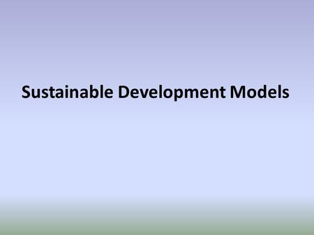 Sustainable Development Models. Background Sustainable Development Models help us understanding the concepts of Sustainability better. Achieving sustainability.