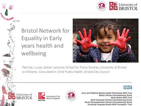 Bristol Network for Equality in Early years health and wellbeing Patricia J Lucas, Senior Lecturer, School for Policy Studies, University of Bristol Jo.