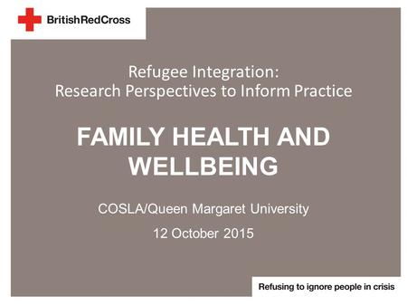 FAMILY HEALTH AND WELLBEING COSLA/Queen Margaret University 12 October 2015 Refugee Integration: Research Perspectives to Inform Practice.