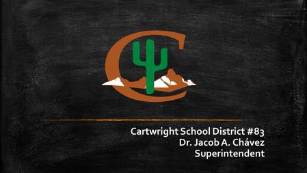 Cartwright School District #83 Dr. Jacob A. Chávez Superintendent.