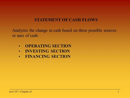 Acct 387 - Chapter 241 STATEMENT OF CASH FLOWS Analyzes the change in cash based on three possible sources or uses of cash: OPERATING SECTION INVESTING.