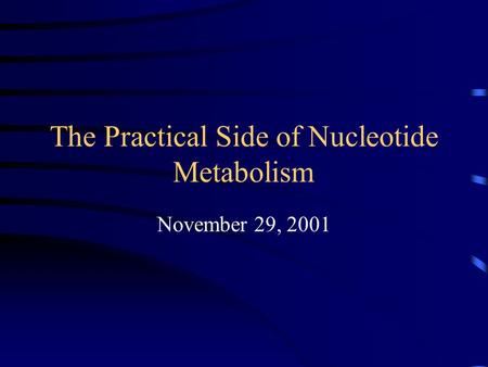 The Practical Side of Nucleotide Metabolism November 29, 2001.