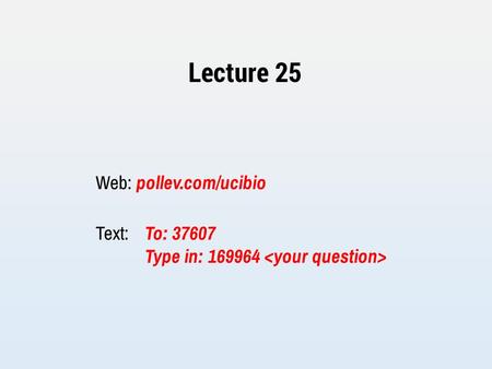 Lecture 25 Web: pollev.com/ucibio Text: To: 37607 Type in: 169964.