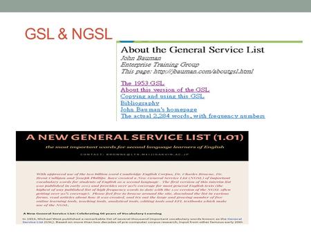 GSL & NGSL. Comparison: GSL 1953 (Michael West) 1995 ( John Bauman & Brent Culligan) Today’s version 2284 Word families (famous early 20th century researchers;