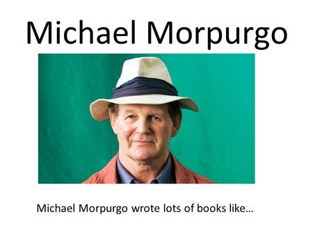 Michael Morpurgo Michael Morpurgo wrote lots of books like…