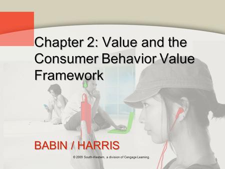 © 2009 South-Western, a division of Cengage Learning. Chapter 2: Value and the Consumer Behavior Value Framework BABIN / HARRIS.