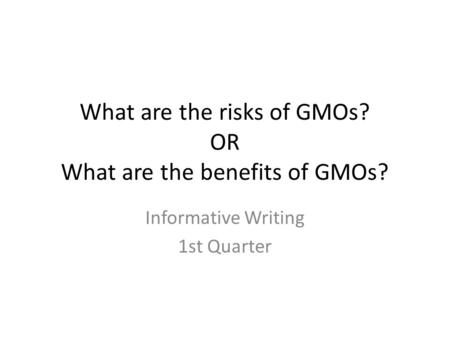 What are the risks of GMOs? OR What are the benefits of GMOs? Informative Writing 1st Quarter.