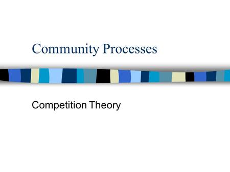 Community Processes Competition Theory. n Competition is the cornerstone of Darwin’s view of nature. n If resources are limiting, we expect some individuals.