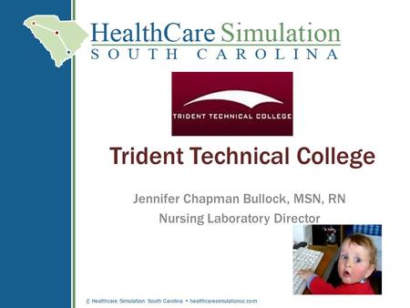 © Healthcare Simulation South Carolina healthcaresimulationsc.com Trident Technical College Jennifer Chapman Bullock, MSN, RN Nursing Laboratory Director.