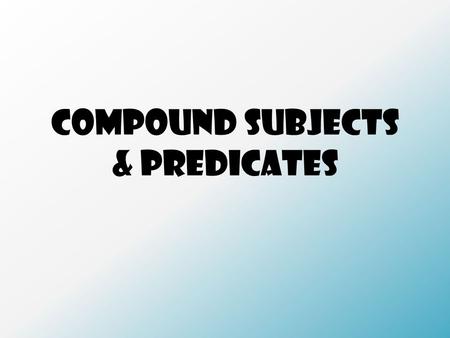 Compound Subjects & Predicates. Some sentences have more than one simple subject or simple predicate. A compound subject is two or more simple subjects.