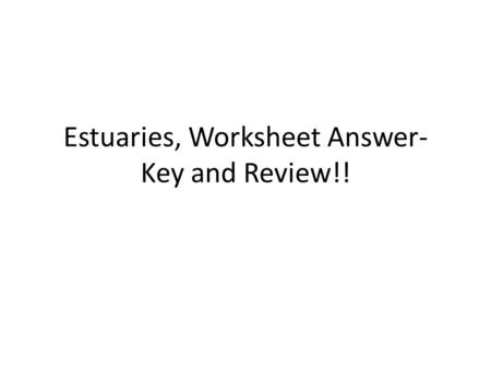 Estuaries, Worksheet Answer- Key and Review!!. Next Topic: Estuaries!