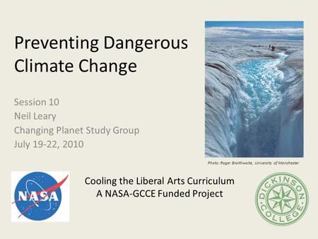 Preventing Dangerous Climate Change Session 10 Neil Leary Changing Planet Study Group July 19-22, 2010 Cooling the Liberal Arts Curriculum A NASA-GCCE.