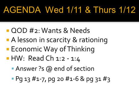  QOD #2: Wants & Needs  A lesson in scarcity & rationing  Economic Way of Thinking  HW: Read Ch 1:2 - 1:4  Answer end of section  Pg 13 #1-7,