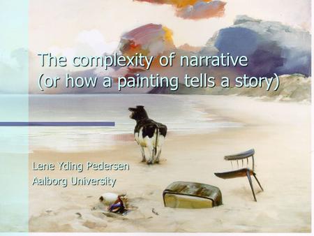 The complexity of narrative (or how a painting tells a story) Lene Yding Pedersen Aalborg University.