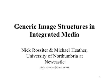 1 Generic Image Structures in Integrated Media Nick Rossiter & Michael Heather, University of Northumbria at Newcastle