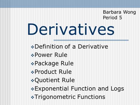 Derivatives  Definition of a Derivative  Power Rule  Package Rule  Product Rule  Quotient Rule  Exponential Function and Logs  Trigonometric Functions.