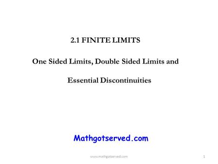 2.1 FINITE LIMITS One Sided Limits, Double Sided Limits and Essential Discontinuities www.mathgotserved.com1 Mathgotserved.com.