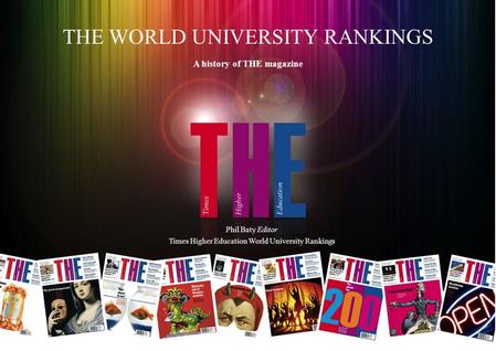 THE WORLD UNIVERSITY RANKINGS A history of THE magazine Phil Baty Editor Times Higher Education World University Rankings.