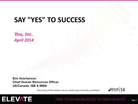 Page 1 Recording of this session via any media type is strictly prohibited. SAY YES TO SUCCESS You, Inc. April 2014 Eric Hutcherson Chief Human Resources.