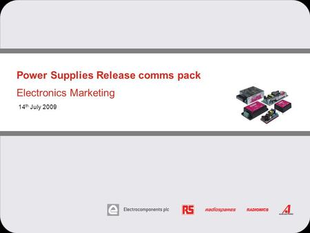 Power Supplies Release comms pack Electronics Marketing 14 th July 2009.