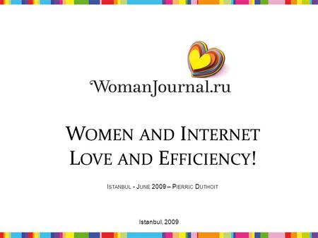 W OMEN AND I NTERNET L OVE AND E FFICIENCY ! I STANBUL - J UNE 2009 – P IERRIC D UTHOIT 1Istanbul, 2009.