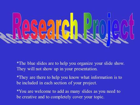 *The blue slides are to help you organize your slide show. They will not show up in your presentation. *They are there to help you know what information.