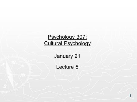 1 Psychology 307: Cultural Psychology January 21 Lecture 5.