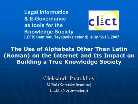 Legal Informatics & E-Governance as tools for the Knowledge Society LEFIS Seminar, Reykjavik (Iceland), July 12-13, 2007 Oleksandr Pastukhov MPhil (Koretsky.