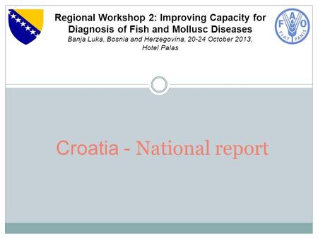 Croatia - National report Regional Workshop 2: Improving Capacity for Diagnosis of Fish and Mollusc Diseases Banja Luka, Bosnia and Herzegovina, 20-24.